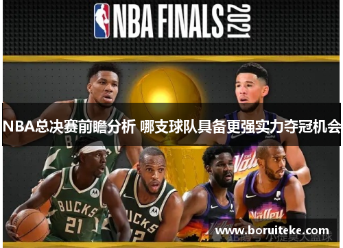 NBA总决赛前瞻分析 哪支球队具备更强实力夺冠机会