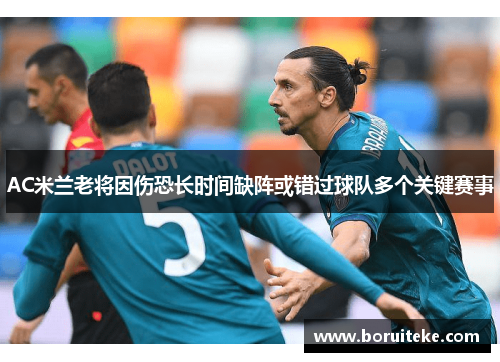 AC米兰老将因伤恐长时间缺阵或错过球队多个关键赛事